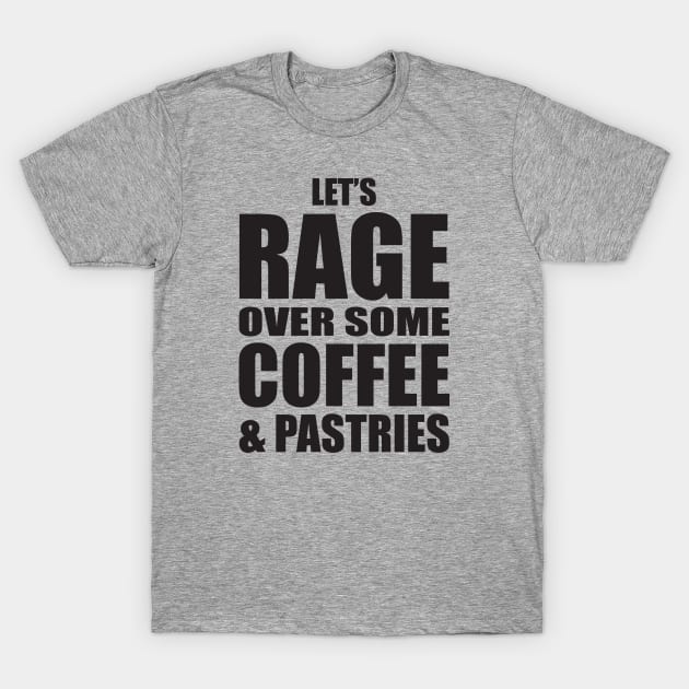 Let's Rage Over Some Coffee & Pastries T-Shirt by BentonParkPrints